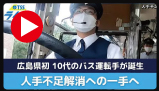 広島ニュース　TSS「広島県内初　１０代のバス運転手が遂にデビュー　道交法改正で人手不足解消の試金石に」